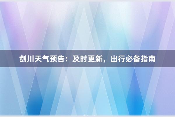 剑川天气预告：及时更新，出行必备指南